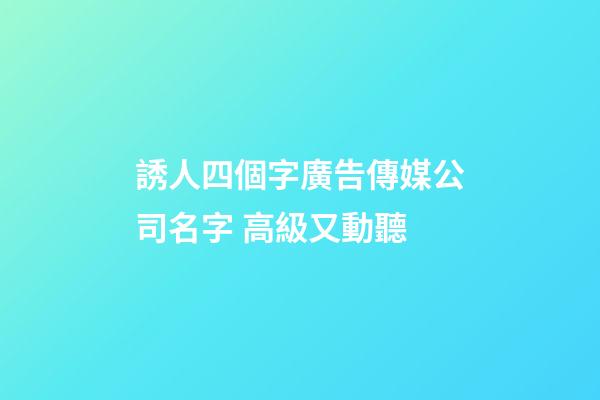 誘人四個字廣告傳媒公司名字 高級又動聽-第1張-公司起名-玄機派